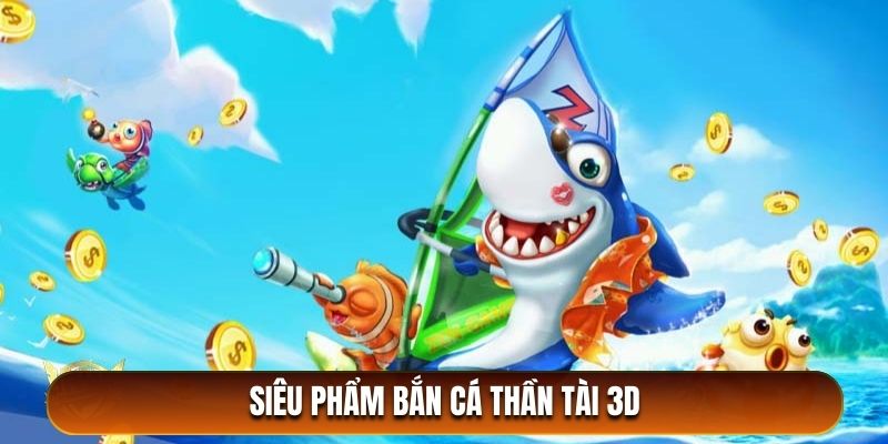 Siêu phẩm bắn cá thần tài đổi thưởng 3D