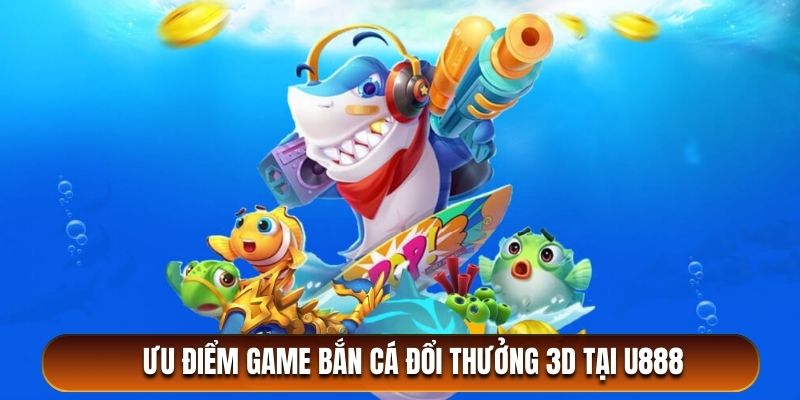 Sức hút đặc biệt của game bắn cá đổi thưởng 3D